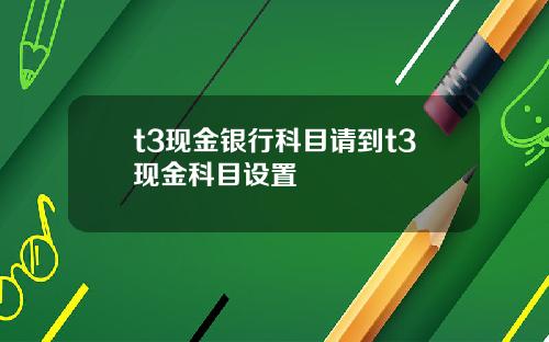 t3现金银行科目请到t3现金科目设置