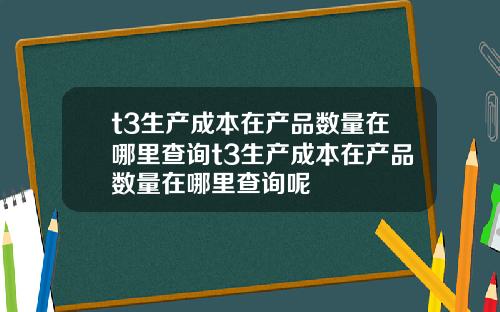 t3生产成本在产品数量在哪里查询t3生产成本在产品数量在哪里查询呢
