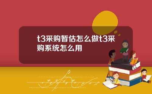 t3采购暂估怎么做t3采购系统怎么用