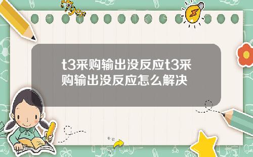 t3采购输出没反应t3采购输出没反应怎么解决