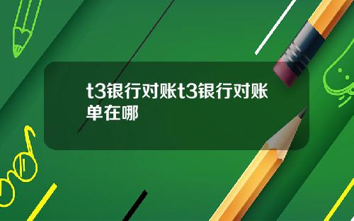 t3银行对账t3银行对账单在哪
