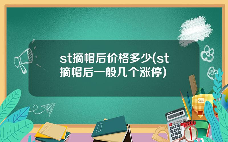 st摘帽后价格多少(st摘帽后一般几个涨停)