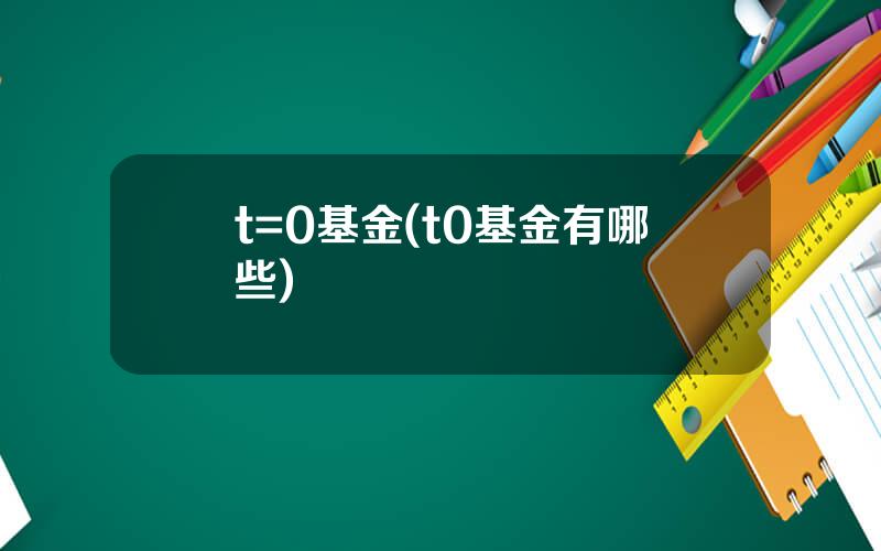 t=0基金(t0基金有哪些)