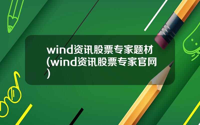 wind资讯股票专家题材(wind资讯股票专家官网)
