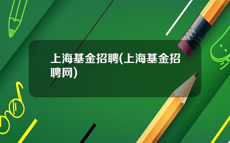 上海基金招聘(上海基金招聘网)
