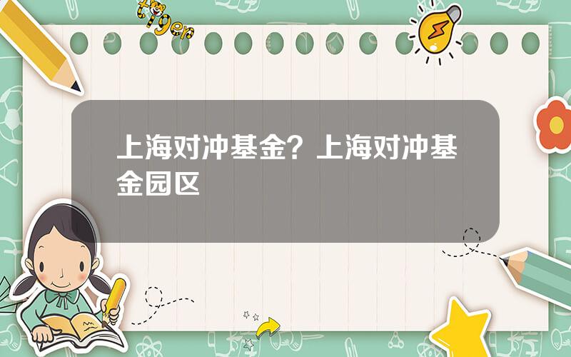 上海对冲基金？上海对冲基金园区