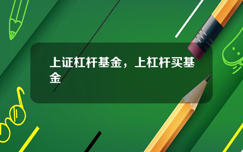 上证杠杆基金，上杠杆买基金