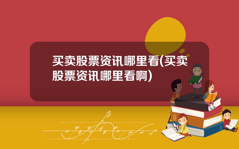 买卖股票资讯哪里看(买卖股票资讯哪里看啊)