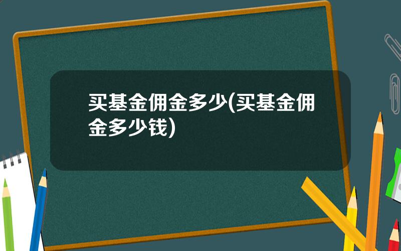 买基金佣金多少(买基金佣金多少钱)