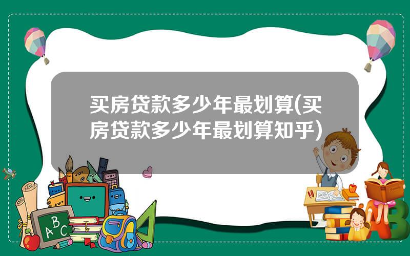 买房贷款多少年最划算(买房贷款多少年最划算知乎)