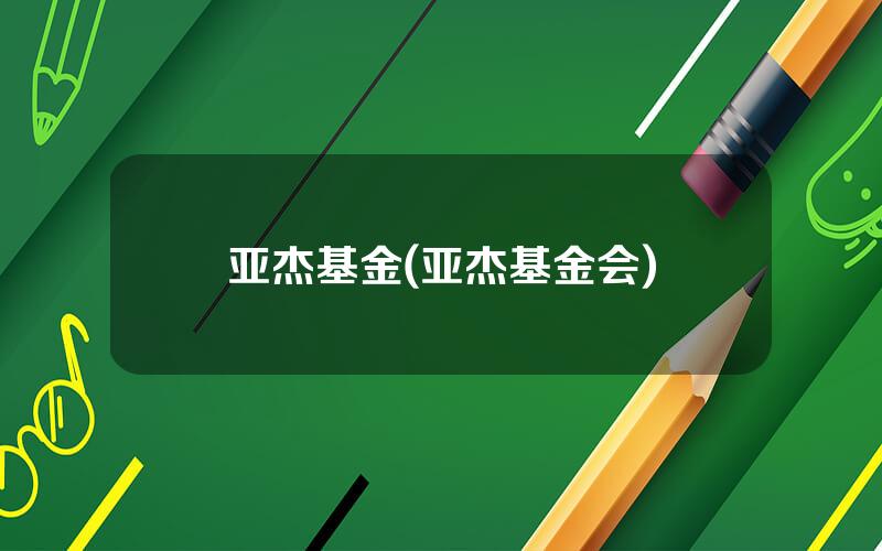 亚杰基金(亚杰基金会)