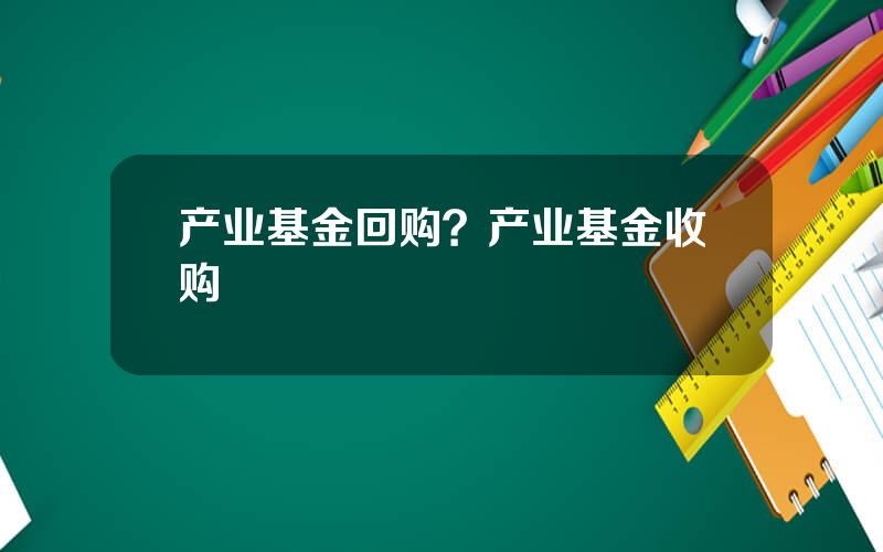 产业基金回购？产业基金收购