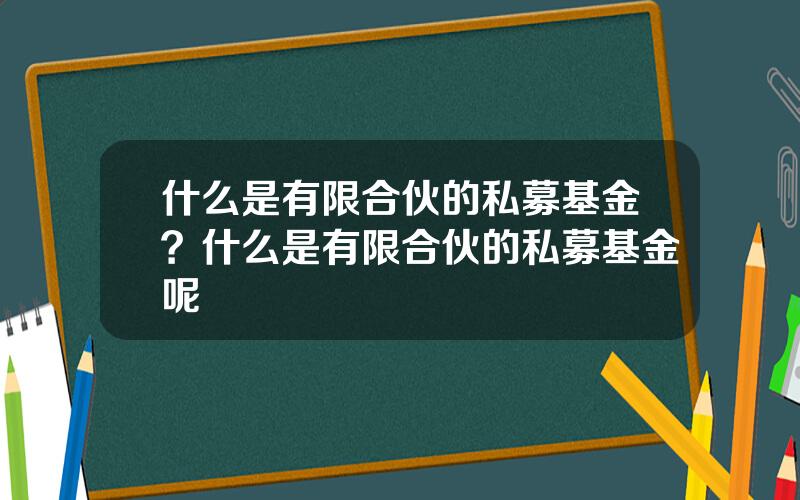 什么是有限合伙的私募基金？什么是有限合伙的私募基金呢