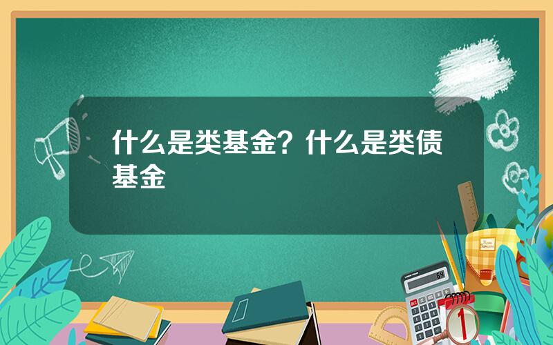 什么是类基金？什么是类债基金