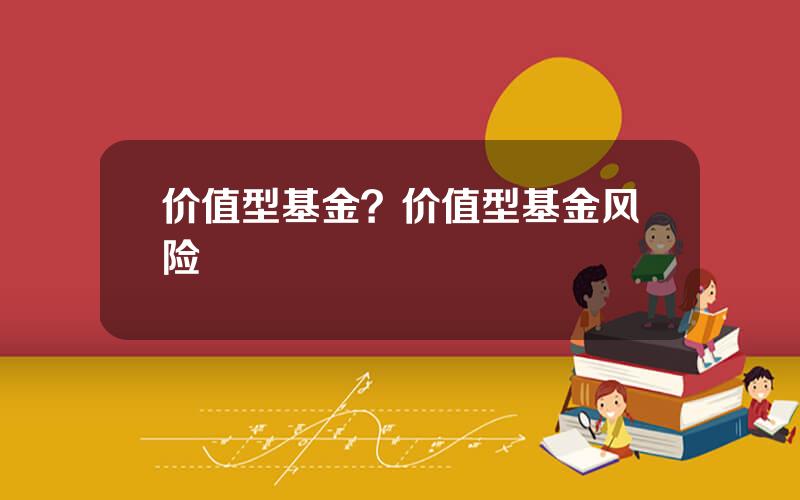 价值型基金？价值型基金风险