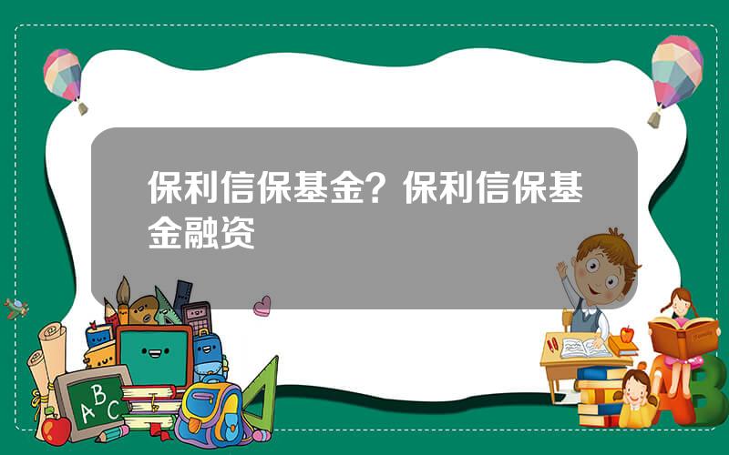 保利信保基金？保利信保基金融资