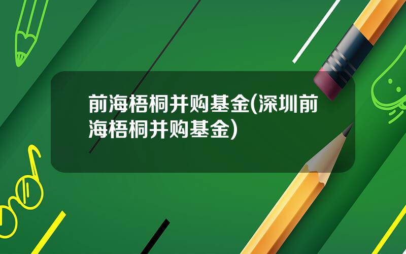 前海梧桐并购基金(深圳前海梧桐并购基金)