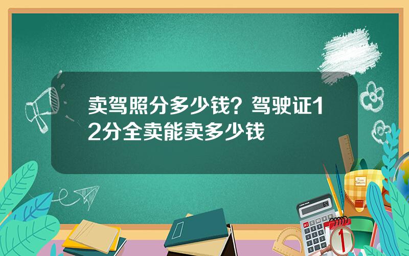 卖驾照分多少钱？驾驶证12分全卖能卖多少钱