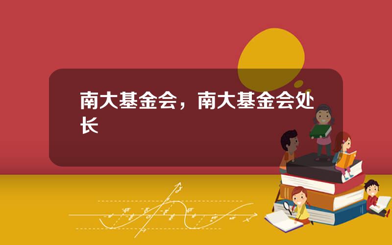 南大基金会，南大基金会处长