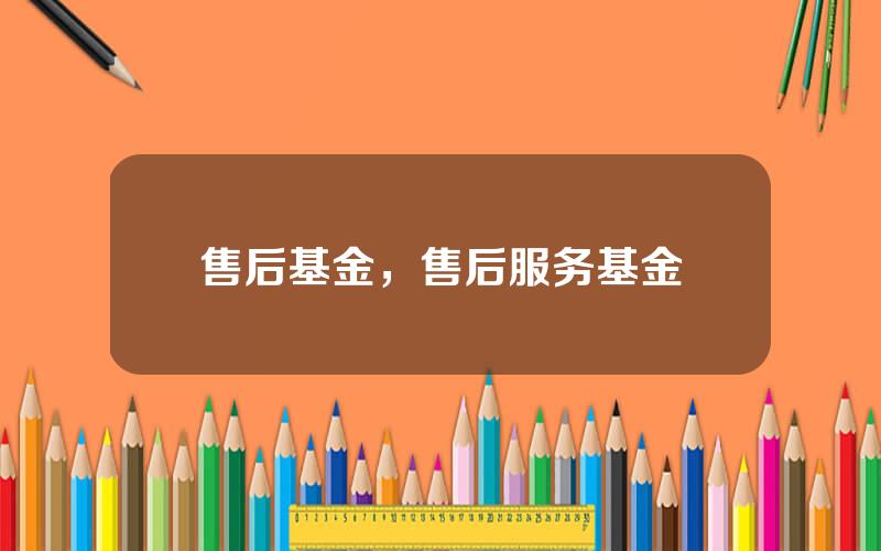 售后基金，售后服务基金