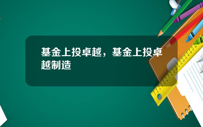 基金上投卓越，基金上投卓越制造