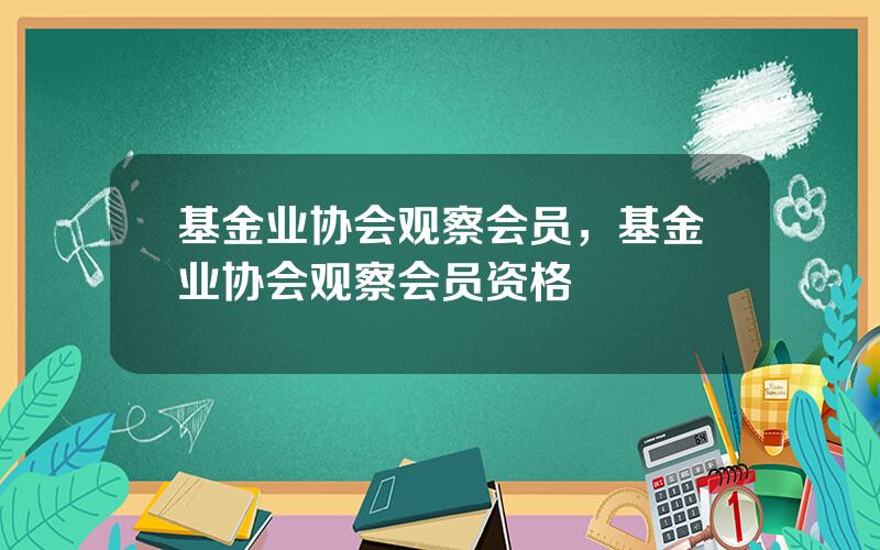 基金业协会观察会员，基金业协会观察会员资格