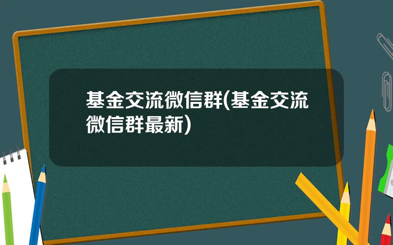 基金交流微信群(基金交流微信群最新)