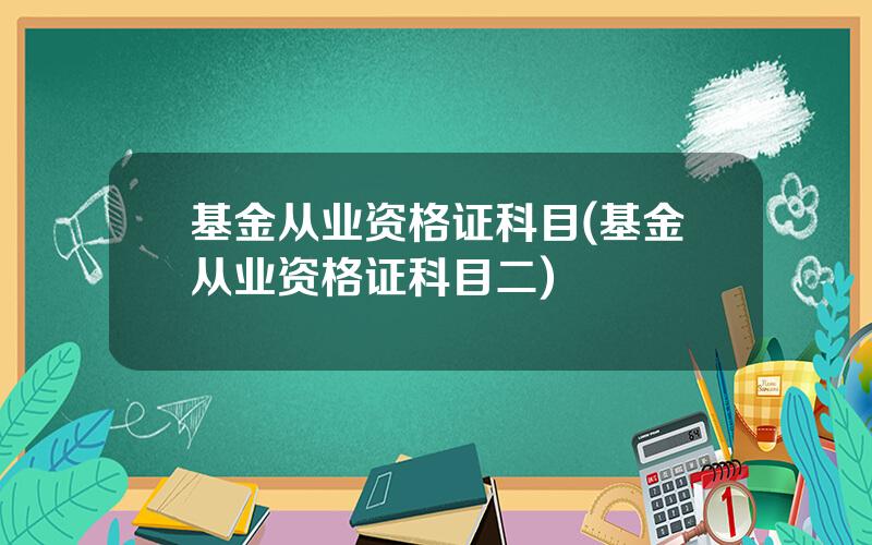 基金从业资格证科目(基金从业资格证科目二)
