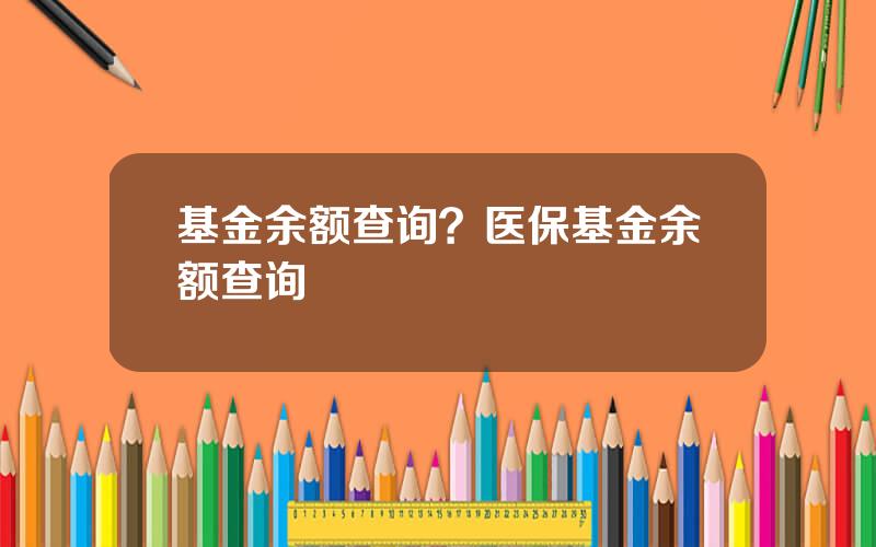 基金余额查询？医保基金余额查询