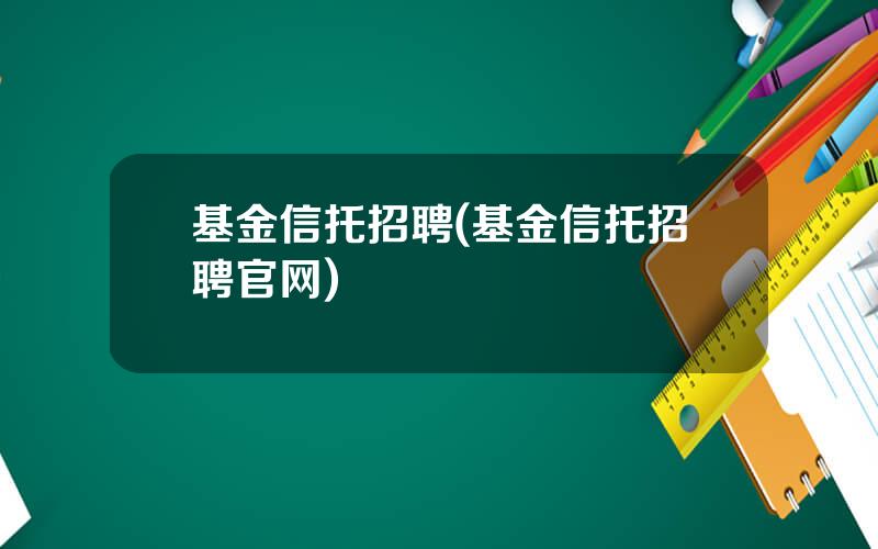 基金信托招聘(基金信托招聘官网)
