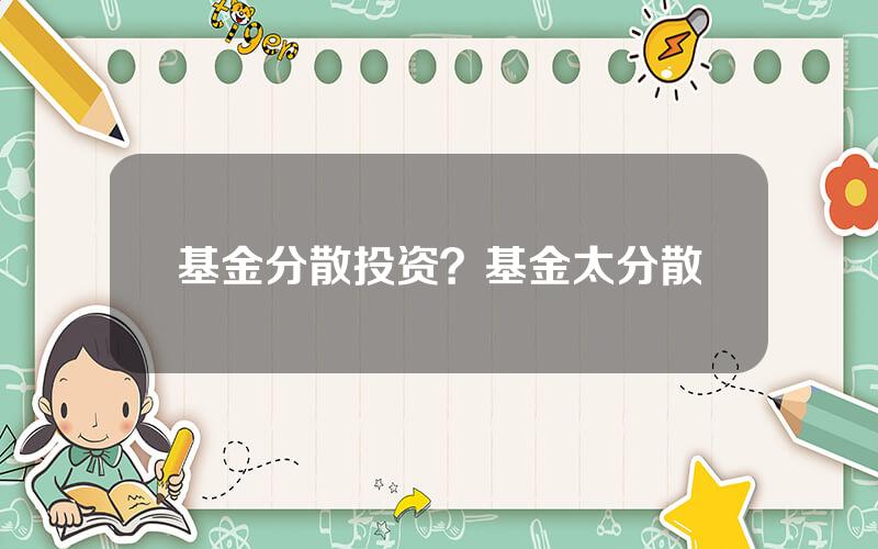 基金分散投资？基金太分散