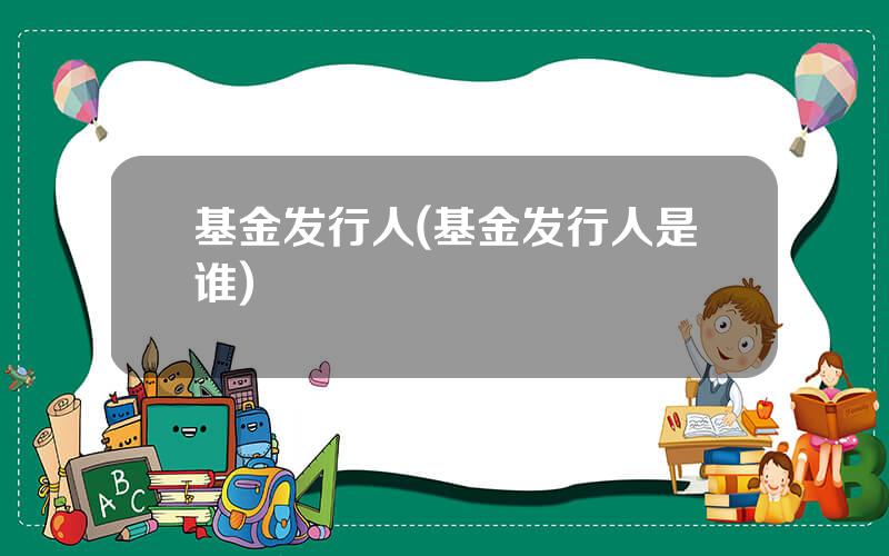 基金发行人(基金发行人是谁)