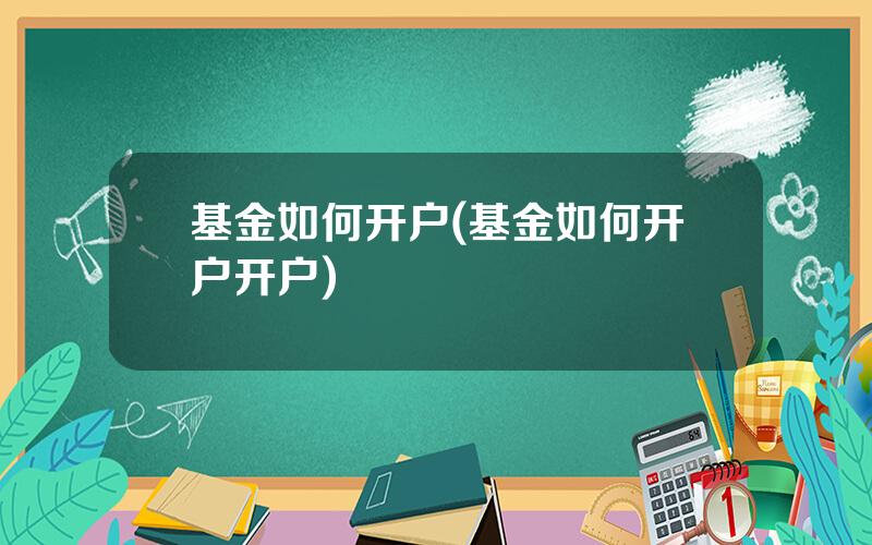 基金如何开户(基金如何开户开户)