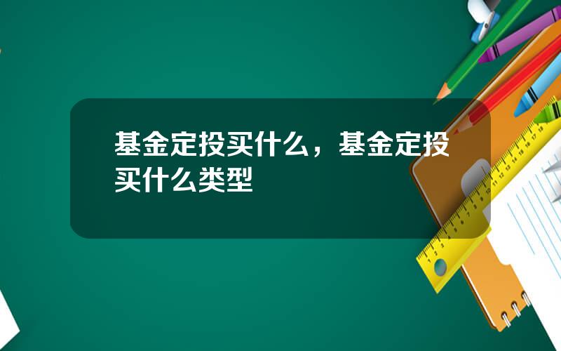 基金定投买什么，基金定投买什么类型