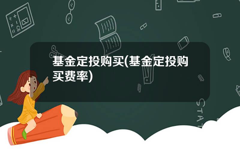 基金定投购买(基金定投购买费率)