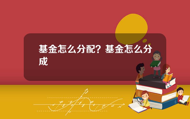 基金怎么分配？基金怎么分成