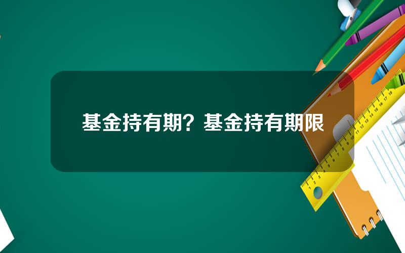 基金持有期？基金持有期限