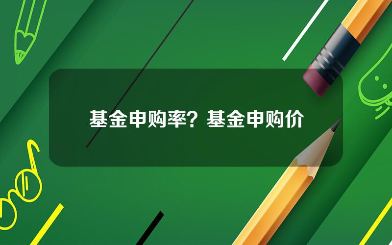 基金申购率？基金申购价