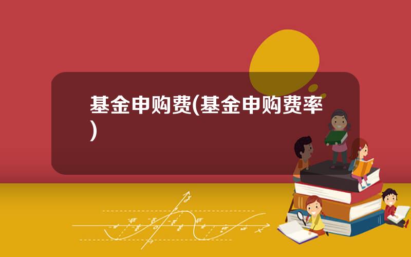 基金申购费(基金申购费率)