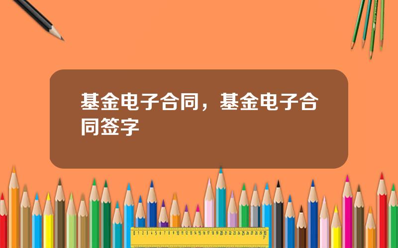 基金电子合同，基金电子合同签字