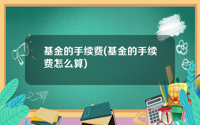 基金的手续费(基金的手续费怎么算)