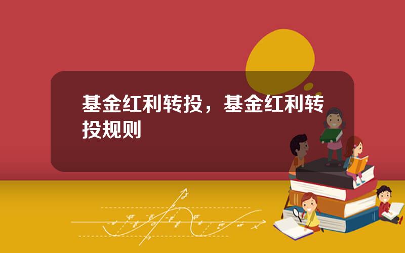 基金红利转投，基金红利转投规则