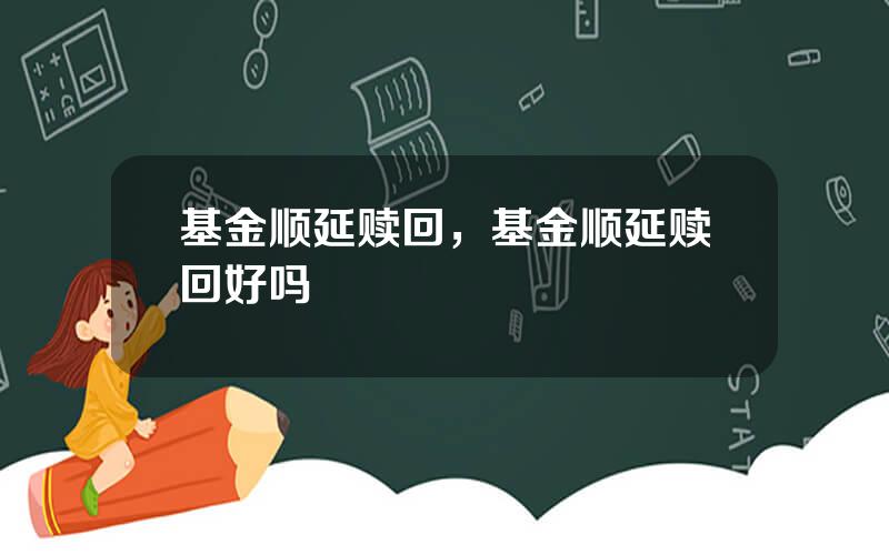 基金顺延赎回，基金顺延赎回好吗