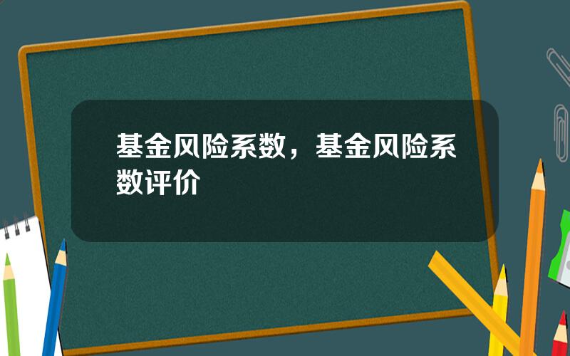 基金风险系数，基金风险系数评价