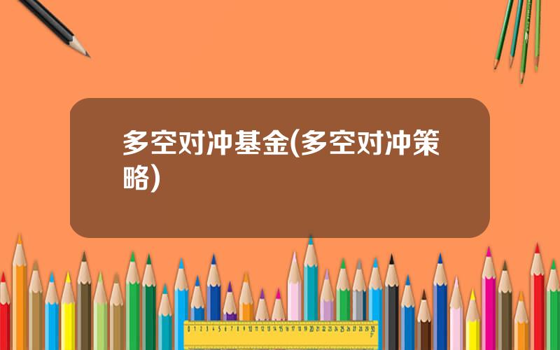 多空对冲基金(多空对冲策略)