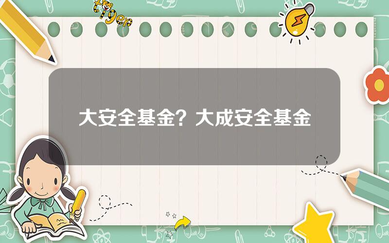 大安全基金？大成安全基金