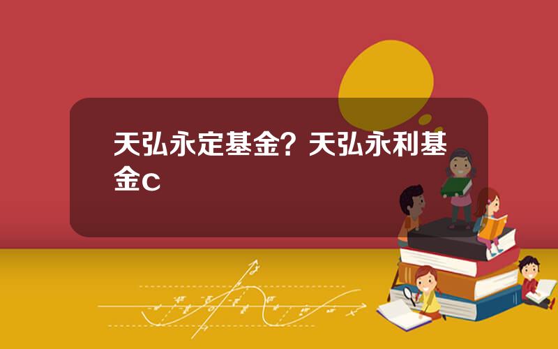 天弘永定基金？天弘永利基金c