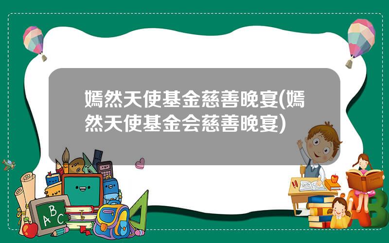 嫣然天使基金慈善晚宴(嫣然天使基金会慈善晚宴)