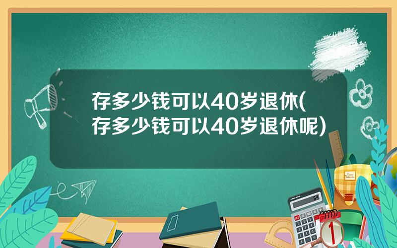 存多少钱可以40岁退休(存多少钱可以40岁退休呢)