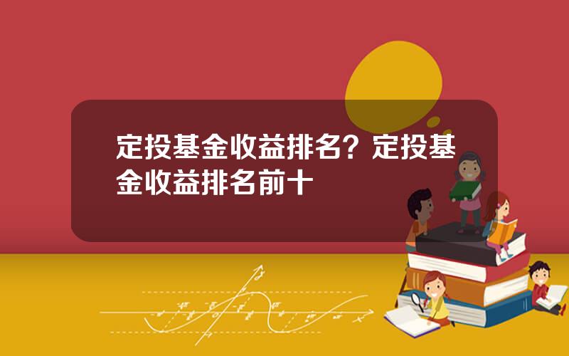 定投基金收益排名？定投基金收益排名前十
